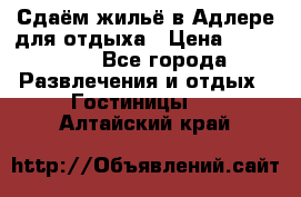 Сдаём жильё в Адлере для отдыха › Цена ­ 550-600 - Все города Развлечения и отдых » Гостиницы   . Алтайский край